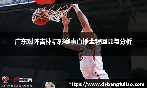 广东对阵吉林精彩赛事直播全程回顾与分析