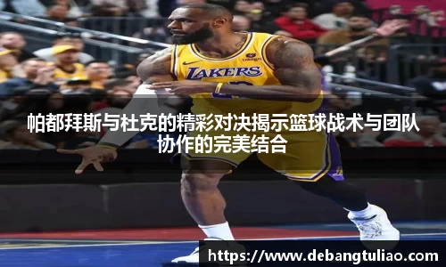 帕都拜斯与杜克的精彩对决揭示篮球战术与团队协作的完美结合